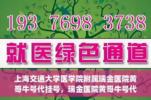 上海交通大学医学院附属瑞金医院黄哥牛号代挂号，瑞金医院黄哥牛号代挂号，上海交通大学医学院附属瑞金医院挂号攻略
