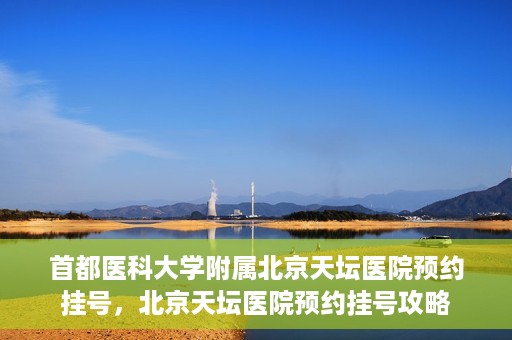 首都医科大学附属北京天坛医院预约挂号，北京天坛医院预约挂号攻略