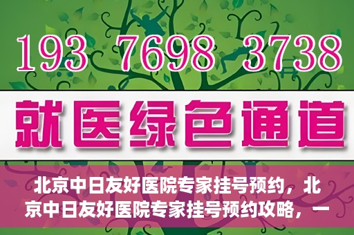 北京中日友好医院专家挂号预约，北京中日友好医院专家挂号预约攻略，一站式解决您的就医难题