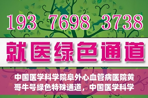 中国医学科学院阜外心血管病医院黄哥牛号绿色特殊通道，中国医学科学院阜外心血管病医院黄哥牛号绿色特殊通道，守护心血管健康的快速通道