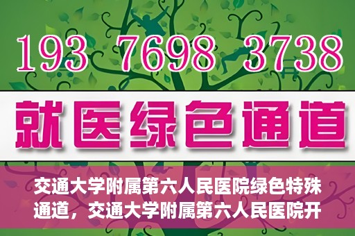 交通大学附属第六人民医院绿色特殊通道，交通大学附属第六人民医院开通绿色特殊通道，助力患者快速就医