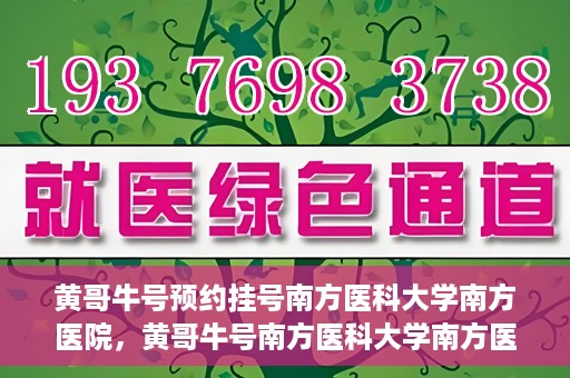 黄哥牛号预约挂号南方医科大学南方医院，黄哥牛号南方医科大学南方医院预约挂号攻略