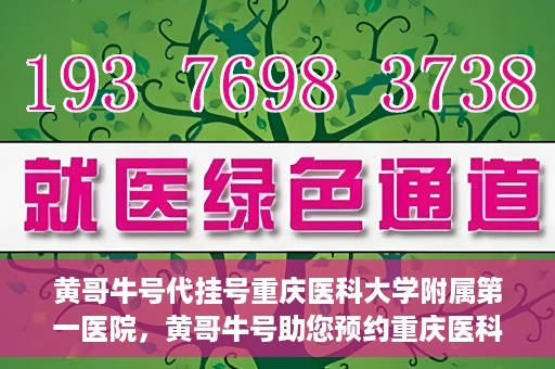 黄哥牛号代挂号重庆医科大学附属第一医院，黄哥牛号助您预约重庆医科大学附属第一医院挂号服务
