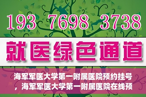 海军军医大学第一附属医院预约挂号，海军军医大学第一附属医院在线预约挂号攻略