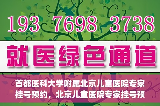 首都医科大学附属北京儿童医院专家挂号预约，北京儿童医院专家挂号预约指南