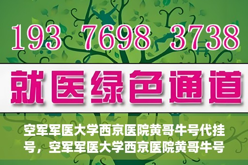 空军军医大学西京医院黄哥牛号代挂号，空军军医大学西京医院黄哥牛号挂号攻略