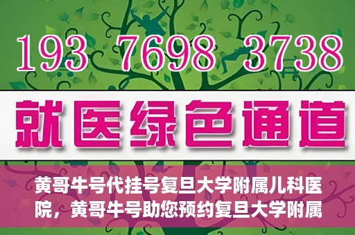 黄哥牛号代挂号复旦大学附属儿科医院，黄哥牛号助您预约复旦大学附属儿科医院专家号