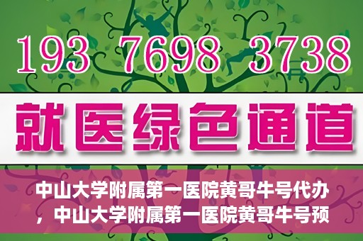 中山大学附属第一医院黄哥牛号代办，中山大学附属第一医院黄哥牛号预约挂号代办攻略