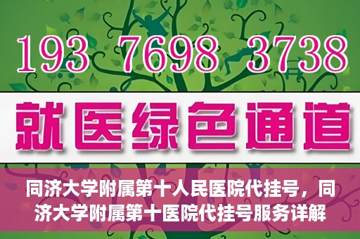 同济大学附属第十人民医院代挂号，同济大学附属第十医院代挂号服务详解