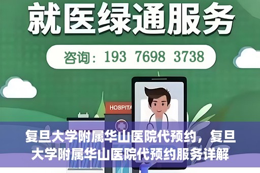 复旦大学附属华山医院代预约，复旦大学附属华山医院代预约服务详解
