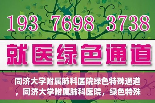 同济大学附属肺科医院绿色特殊通道，同济大学附属肺科医院，绿色特殊通道 助力健康快速前行
