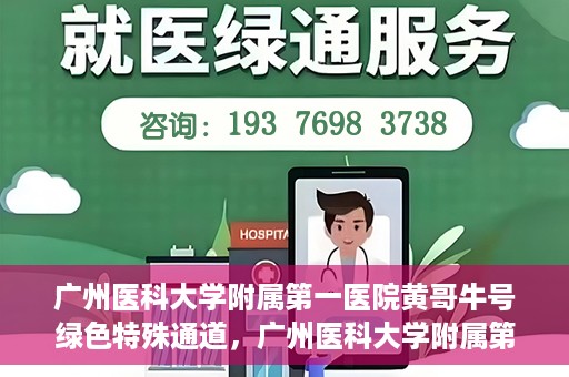 广州医科大学附属第一医院黄哥牛号绿色特殊通道，广州医科大学附属第一医院黄哥牛号，绿色特殊通道开启健康之门