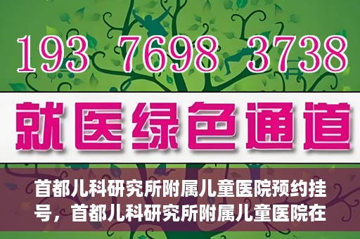 首都儿科研究所附属儿童医院预约挂号，首都儿科研究所附属儿童医院在线预约挂号攻略
