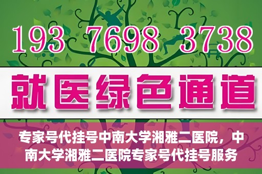 专家号代挂号中南大学湘雅二医院，中南大学湘雅二医院专家号代挂号服务解析