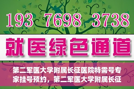 第二军医大学附属长征医院特需号专家挂号预约，第二军医大学附属长征医院特需专家挂号预约攻略