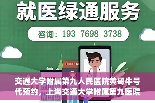 交通大学附属第九人民医院黄哥牛号代预约，上海交通大学附属第九医院黄哥预约挂号服务启动，便捷就医新选择