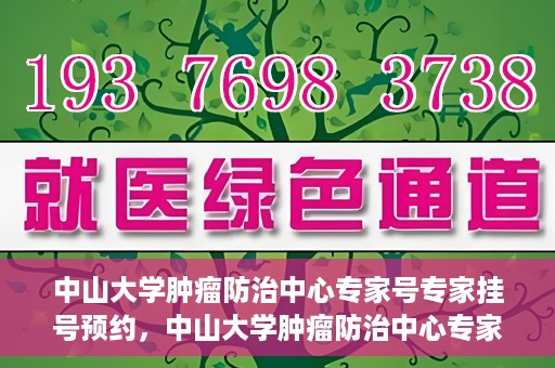 中山大学肿瘤防治中心专家号专家挂号预约，中山大学肿瘤防治中心专家号预约挂号攻略