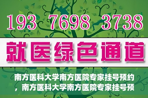 南方医科大学南方医院专家挂号预约，南方医科大学南方医院专家挂号预约攻略