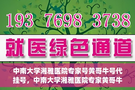 中南大学湘雅医院专家号黄哥牛号代挂号，中南大学湘雅医院专家黄哥牛号代挂号攻略