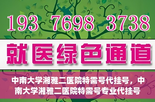 中南大学湘雅二医院特需号代挂号，中南大学湘雅二医院特需号专业代挂号服务