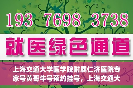 上海交通大学医学院附属仁济医院专家号黄哥牛号预约挂号，上海交通大学医学院附属仁济医院专家号黄哥牛号预约挂号攻略