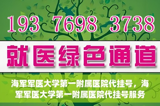 海军军医大学第一附属医院代挂号，海军军医大学第一附属医院代挂号服务详解