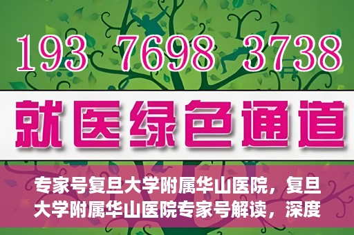 专家号复旦大学附属华山医院，复旦大学附属华山医院专家号解读，深度剖析医疗前沿与诊疗之道
