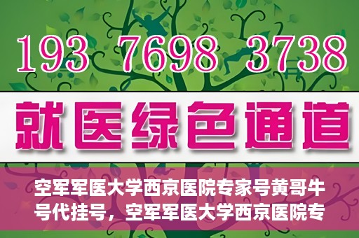 空军军医大学西京医院专家号黄哥牛号代挂号，空军军医大学西京医院专家号黄哥牛号预约挂号攻略