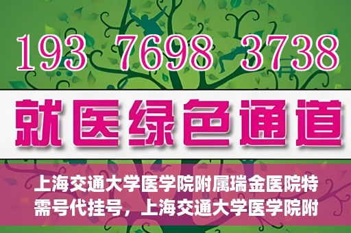 上海交通大学医学院附属瑞金医院特需号代挂号，上海交通大学医学院附属瑞金医院特需号源预约挂号攻略