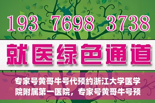 专家号黄哥牛号代预约浙江大学医学院附属第一医院，专家号黄哥牛号预约浙江大学医学院附属第一医院，一站式便捷医疗预约服务