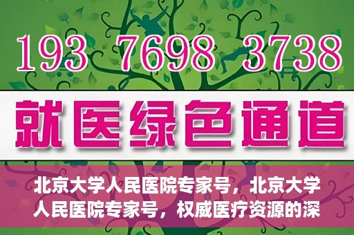 北京大学人民医院专家号，北京大学人民医院专家号，权威医疗资源的深度解读
