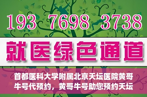 首都医科大学附属北京天坛医院黄哥牛号代预约，黄哥牛号助您预约天坛医院——权威医疗预约服务体验