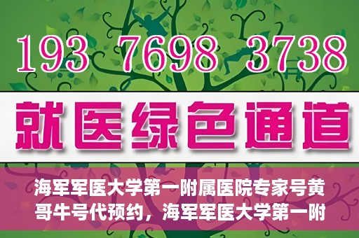海军军医大学第一附属医院专家号黄哥牛号代预约，海军军医大学第一附属医院专家号预约服务解析，黄哥牛号代预约详解
