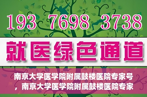 南京大学医学院附属鼓楼医院专家号，南京大学医学院附属鼓楼医院专家号，权威医疗团队的专业解读