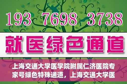 上海交通大学医学院附属仁济医院专家号绿色特殊通道，上海交通大学医学院附属仁济医院专家号绿色特殊通道，便捷就医新选择