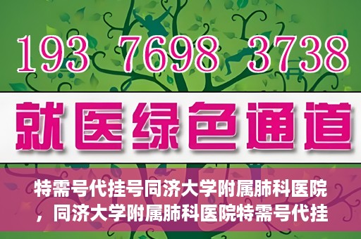 特需号代挂号同济大学附属肺科医院，同济大学附属肺科医院特需号代挂号服务