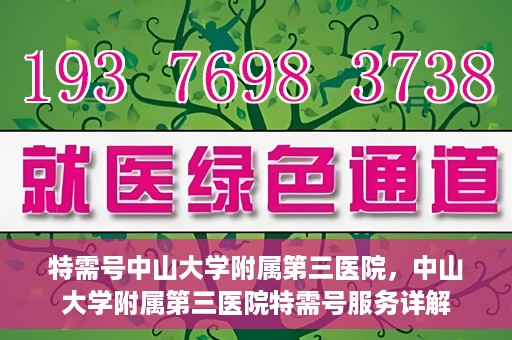 特需号中山大学附属第三医院，中山大学附属第三医院特需号服务详解