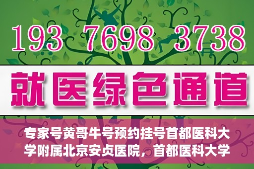 专家号黄哥牛号预约挂号首都医科大学附属北京安贞医院，首都医科大学附属北京安贞医院专家号黄哥牛号预约挂号指南