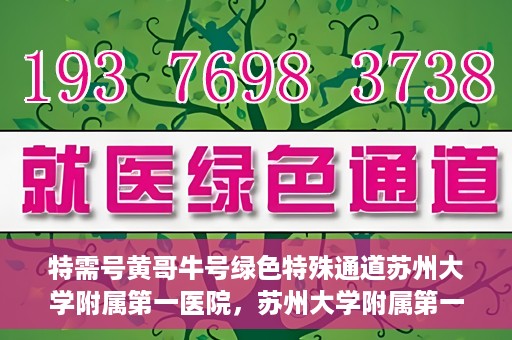 特需号黄哥牛号绿色特殊通道苏州大学附属第一医院，苏州大学附属第一医院特需绿色特殊通道黄哥牛号揭秘