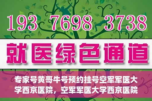 专家号黄哥牛号预约挂号空军军医大学西京医院，空军军医大学西京医院专家号黄哥牛号预约挂号指南