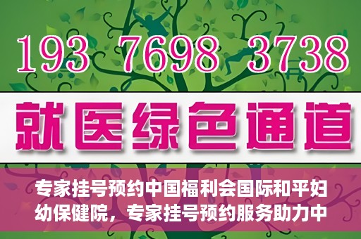专家挂号预约中国福利会国际和平妇幼保健院，专家挂号预约服务助力中国福利会国际和平妇幼保健院就医体验优化