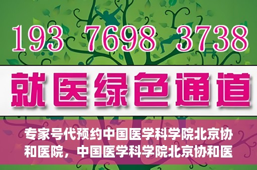 专家号代预约中国医学科学院北京协和医院，中国医学科学院北京协和医院专家号预约服务解析
