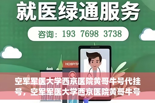 空军军医大学西京医院黄哥牛号代挂号，空军军医大学西京医院黄哥牛号挂号攻略