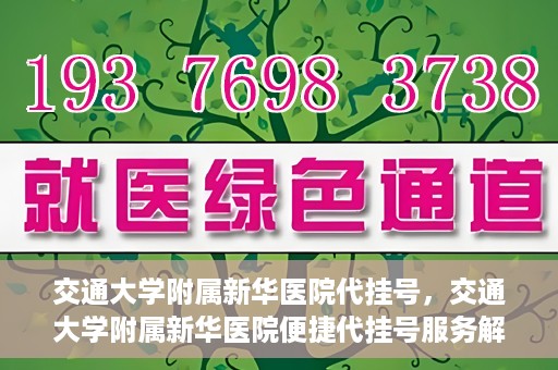 交通大学附属新华医院代挂号，交通大学附属新华医院便捷代挂号服务解析