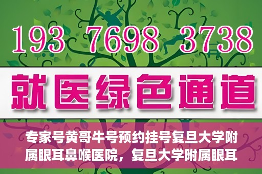 专家号黄哥牛号预约挂号复旦大学附属眼耳鼻喉医院，复旦大学附属眼耳鼻喉医院专家号黄哥牛号预约挂号指南