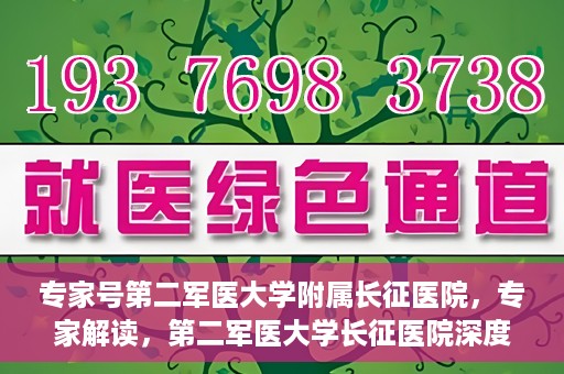 专家号第二军医大学附属长征医院，专家解读，第二军医大学长征医院深度剖析健康之道