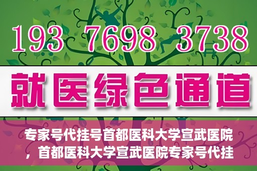 专家号代挂号首都医科大学宣武医院，首都医科大学宣武医院专家号代挂号服务解析