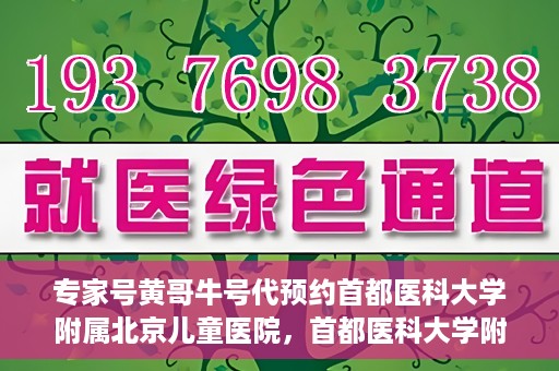 专家号黄哥牛号代预约首都医科大学附属北京儿童医院，首都医科大学附属北京儿童医院专家号黄哥牛号预约指南