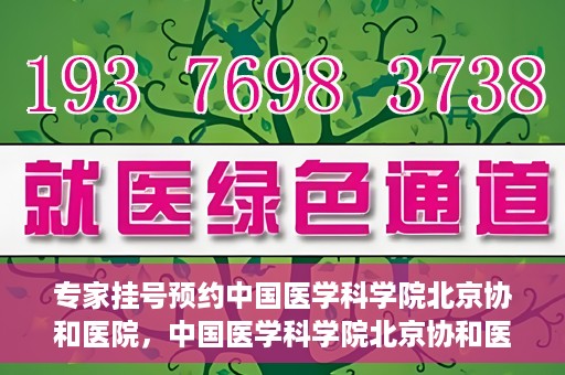 专家挂号预约中国医学科学院北京协和医院，中国医学科学院北京协和医院专家挂号预约解析