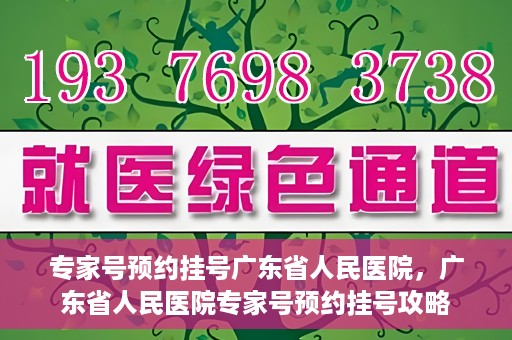 专家号预约挂号广东省人民医院，广东省人民医院专家号预约挂号攻略